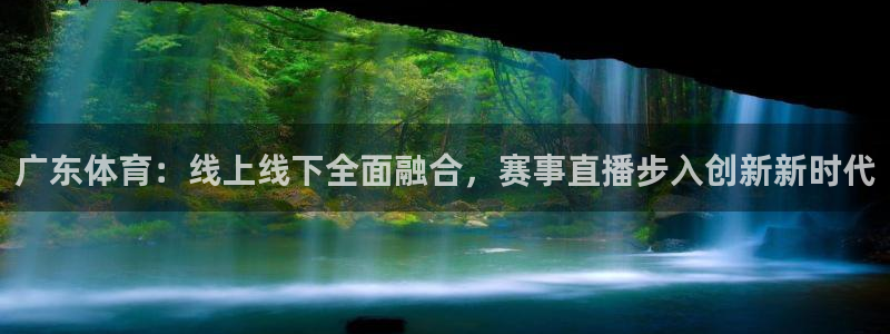 广东体育：线上线下全面融合，赛事直播步入创新新时代