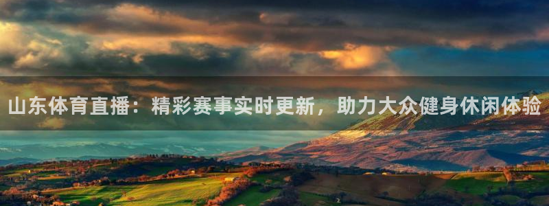 山东体育直播：精彩赛事实时更新，助力大众健身休闲体验