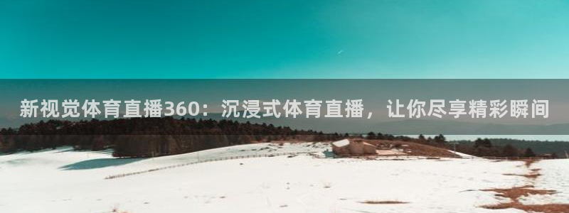 新视觉体育直播360：沉浸式体育直播，让你尽享精彩瞬间